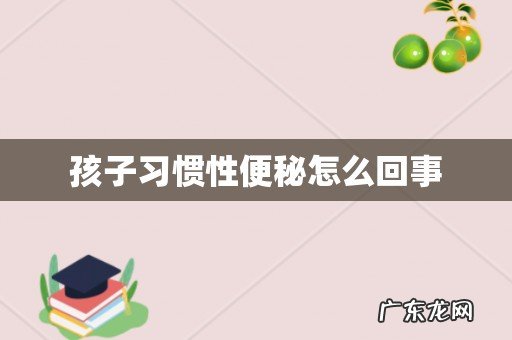 孩子习惯性便秘怎么回事