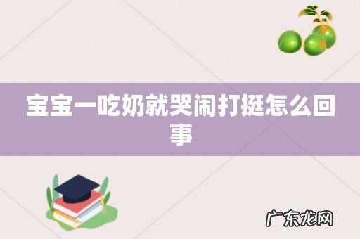 宝宝一吃奶就哭闹打挺怎么回事