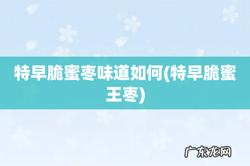 特早脆蜜王枣 特早脆蜜枣味道如何