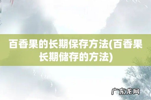 百香果长期储存的方法 百香果的长期保存方法