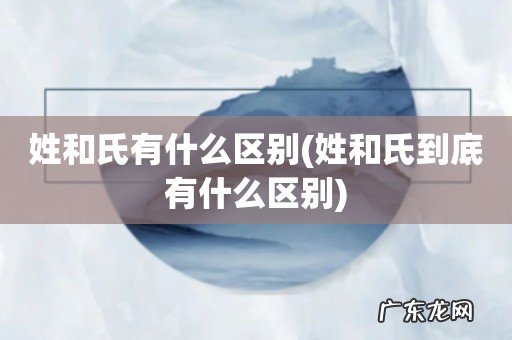 姓和氏到底有什么区别 姓和氏有什么区别