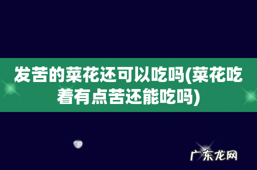 菜花吃着有点苦还能吃吗 发苦的菜花还可以吃吗