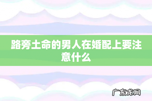 路旁土命的男人在婚配上要注意什么