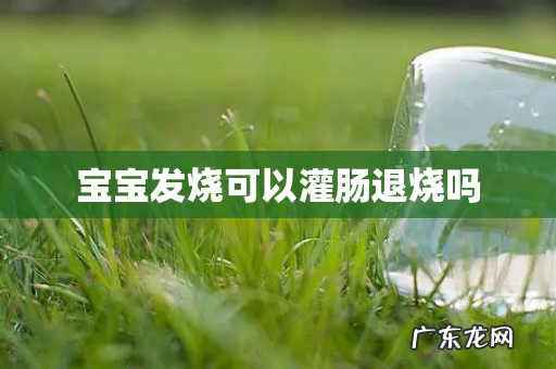 宝宝发烧可以灌肠退烧吗