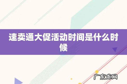 速卖通大促活动时间是什么时候