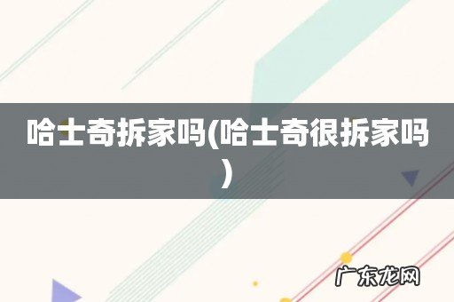 哈士奇很拆家吗 哈士奇拆家吗