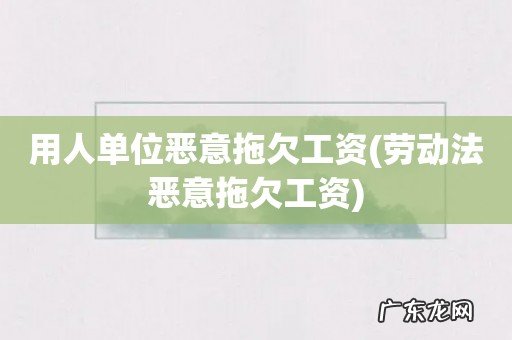 劳动法恶意拖欠工资 用人单位恶意拖欠工资