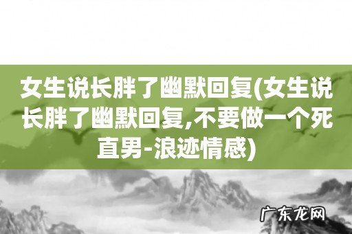 女生说长胖了幽默回复,不要做一个死直男-浪迹情感 女生说长胖了幽默回复
