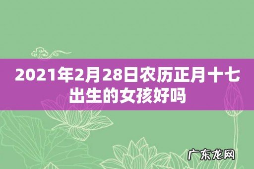 2021年2月28日农历正月十七出生的女孩好吗