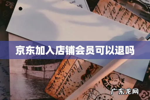 京东加入店铺会员可以退吗