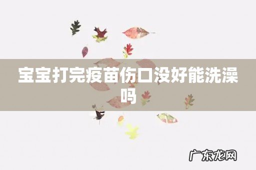 宝宝打完疫苗伤口没好能洗澡吗