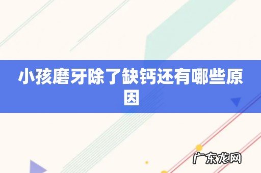 小孩磨牙除了缺钙还有哪些原因