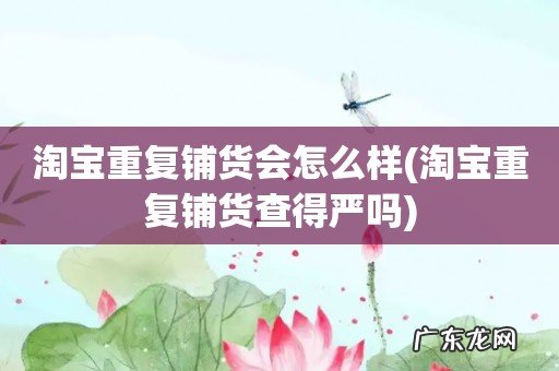 淘宝重复铺货查得严吗 淘宝重复铺货会怎么样