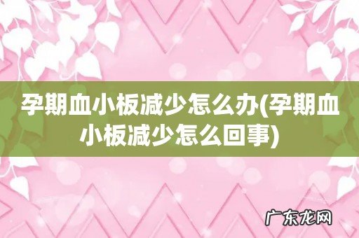 孕期血小板减少怎么回事 孕期血小板减少怎么办