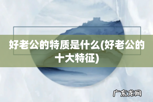 好老公的十大特征 好老公的特质是什么