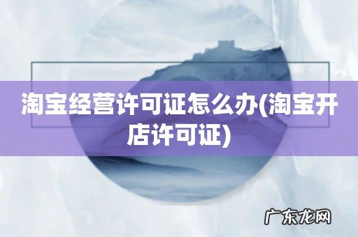 淘宝开店许可证 淘宝经营许可证怎么办