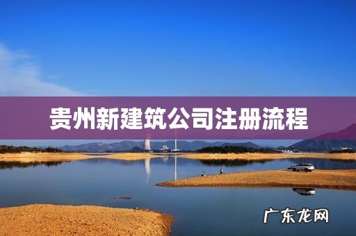 贵州新建筑公司注册流程
