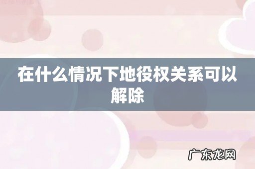 在什么情况下地役权关系可以解除