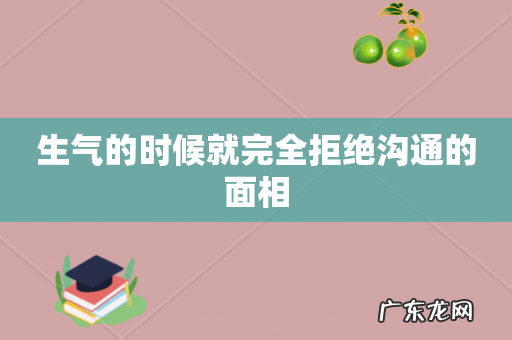 生气的时候就完全拒绝沟通的面相
