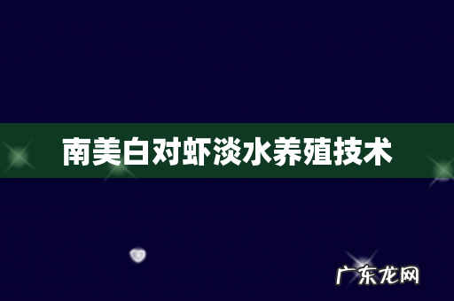 南美白对虾淡水养殖技术