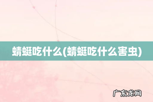 蜻蜓吃什么害虫 蜻蜓吃什么