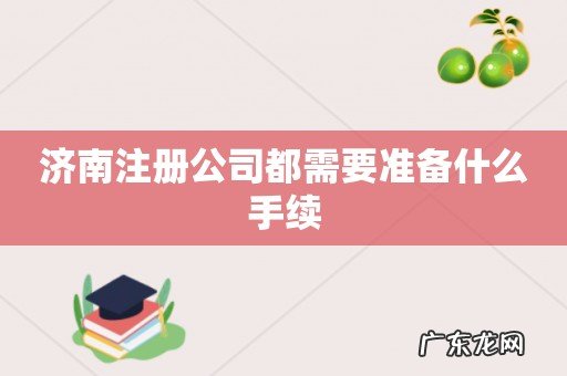 济南注册公司都需要准备什么手续