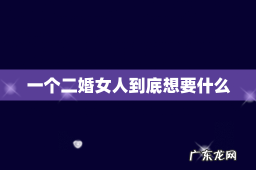 一个二婚女人到底想要什么