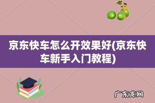 京东快车新手入门教程 京东快车怎么开效果好