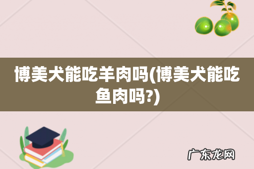 博美犬能吃鱼肉吗? 博美犬能吃羊肉吗