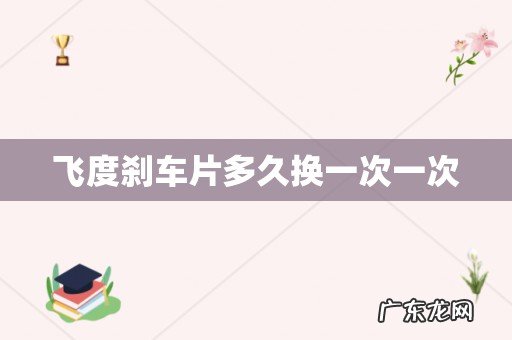 飞度刹车片多久换一次一次