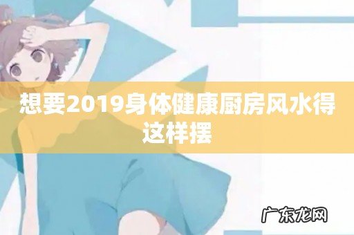 想要2019身体健康厨房风水得这样摆
