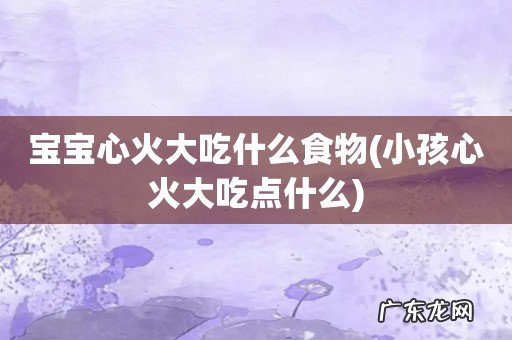 小孩心火大吃点什么 宝宝心火大吃什么食物