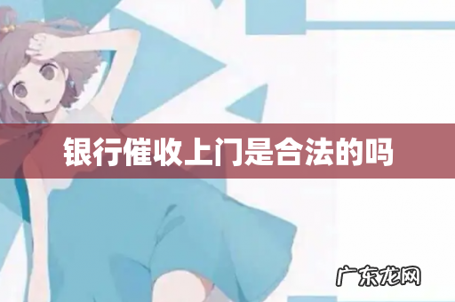 银行催收上门是合法的吗