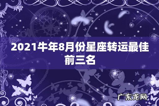 2021牛年8月份星座转运最佳前三名