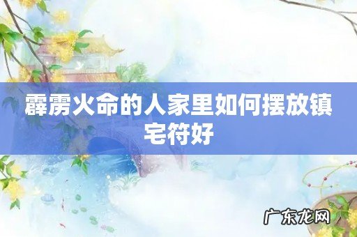 霹雳火命的人家里如何摆放镇宅符好