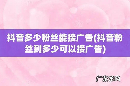 抖音粉丝到多少可以接广告 抖音多少粉丝能接广告
