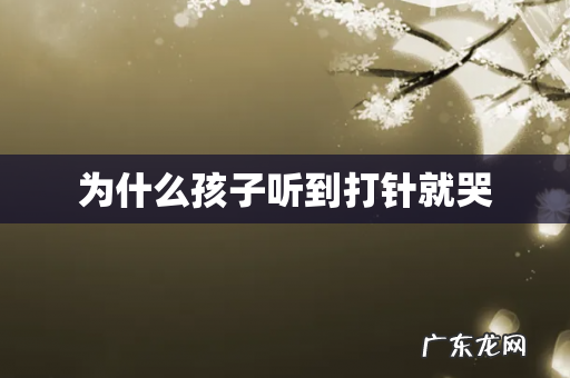 为什么孩子听到打针就哭