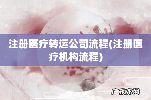 注册医疗机构流程 注册医疗转运公司流程