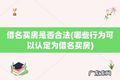 哪些行为可以认定为借名买房 借名买房是否合法