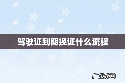 驾驶证到期换证什么流程