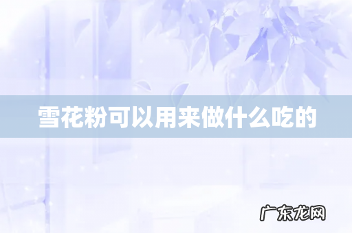 雪花粉可以用来做什么吃的
