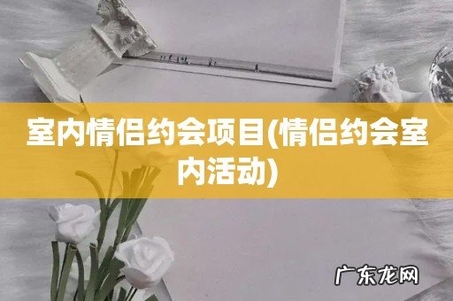 情侣约会室内活动 室内情侣约会项目
