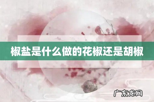 椒盐是什么做的花椒还是胡椒