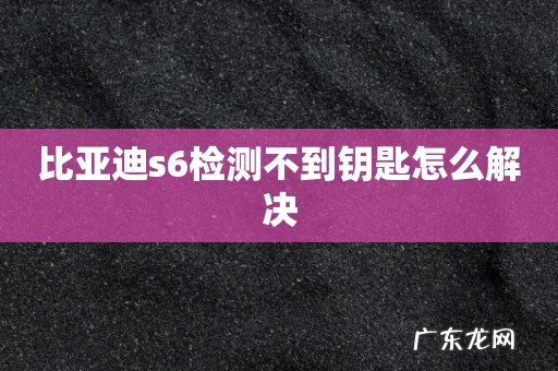 比亚迪s6检测不到钥匙怎么解决