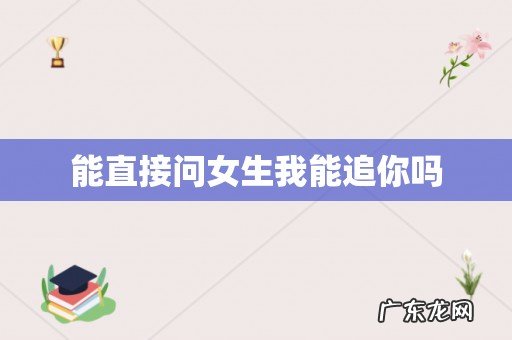 能直接问女生我能追你吗