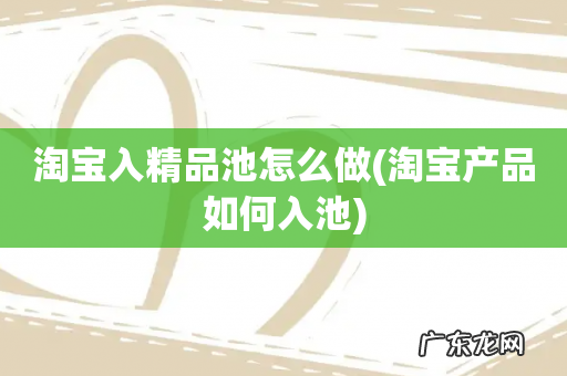 淘宝产品如何入池 淘宝入精品池怎么做