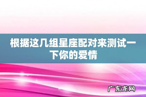 根据这几组星座配对来测试一下你的爱情
