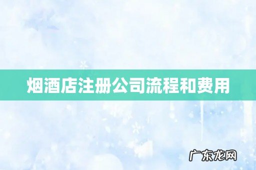 烟酒店注册公司流程和费用