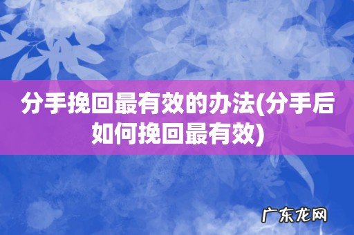 分手后如何挽回最有效 分手挽回最有效的办法