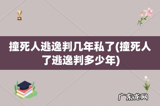 撞死人了逃逸判多少年 撞死人逃逸判几年私了